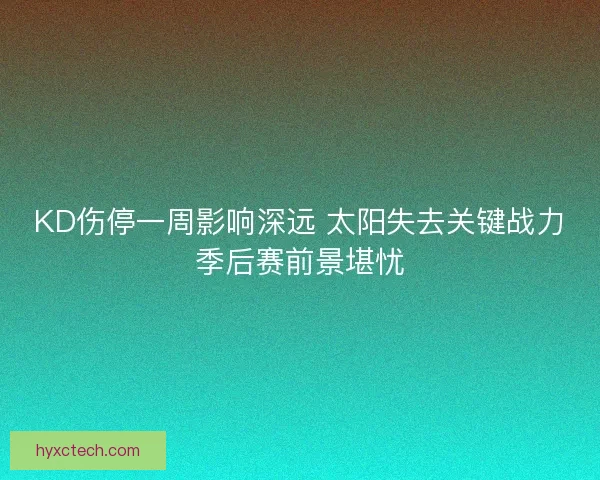 KD伤停一周影响深远 太阳失去关键战力季后赛前景堪忧