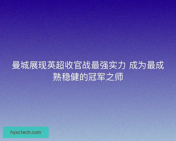 曼城展现英超收官战最强实力 成为最成熟稳健的冠军之师