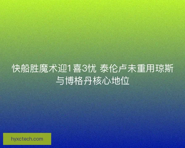 快船胜魔术迎1喜3忧 泰伦卢未重用琼斯与博格丹核心地位